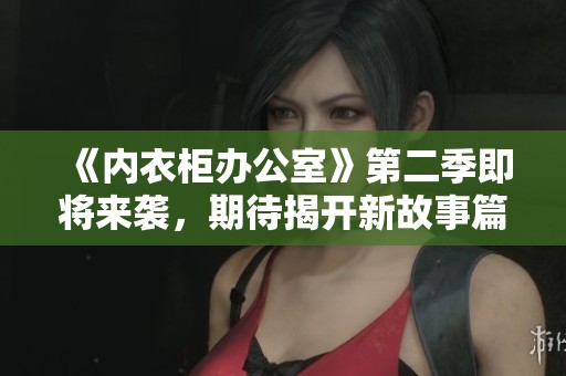 《内衣柜办公室》第二季即将来袭，期待揭开新故事篇章