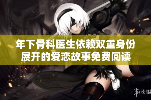 年下骨科医生依赖双重身份展开的爱恋故事免费阅读