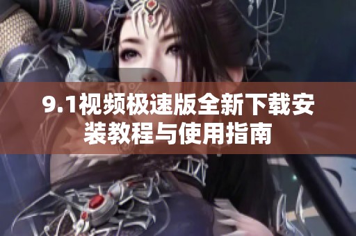 9.1视频极速版全新下载安装教程与使用指南