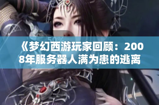 《梦幻西游玩家回顾：2008年服务器人满为患的逃离之路》