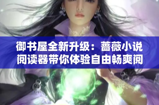 御书屋全新升级：蔷薇小说阅读器带你体验自由畅爽阅读之旅