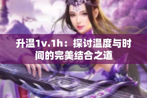 升温1v.1h：探讨温度与时间的完美结合之道