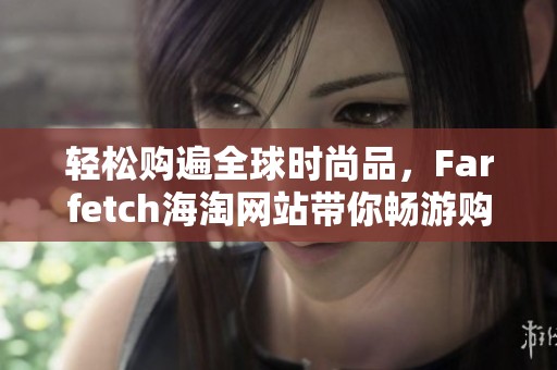 轻松购遍全球时尚品，Farfetch海淘网站带你畅游购物之旅