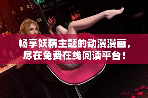 畅享妖精主题的动漫漫画，尽在免费在线阅读平台！