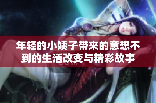 年轻的小姨子带来的意想不到的生活改变与精彩故事