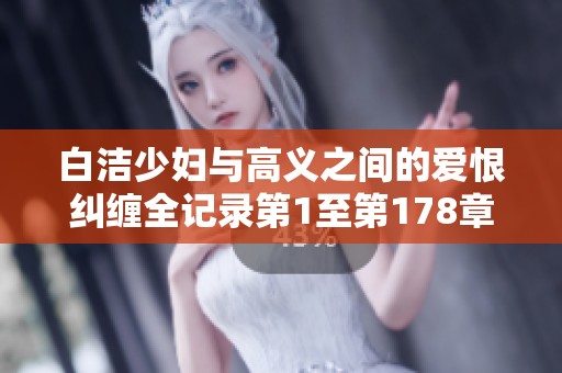 白洁少妇与高义之间的爱恨纠缠全记录第1至第178章