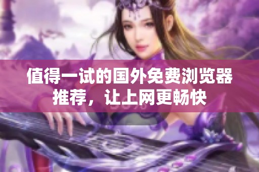 值得一试的国外免费浏览器推荐，让上网更畅快