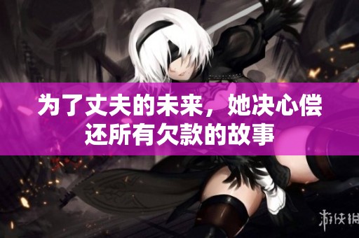 为了丈夫的未来，她决心偿还所有欠款的故事