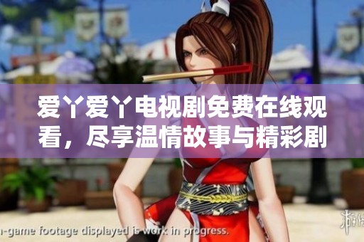爱丫爱丫电视剧免费在线观看，尽享温情故事与精彩剧情