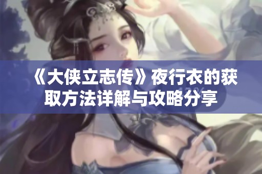 《大侠立志传》夜行衣的获取方法详解与攻略分享