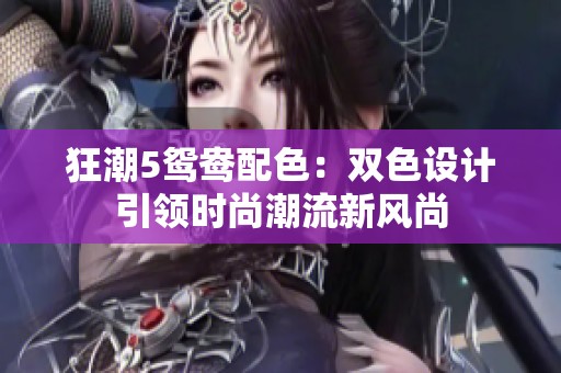 狂潮5鸳鸯配色：双色设计引领时尚潮流新风尚
