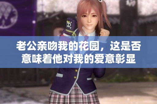 老公亲吻我的花园，这是否意味着他对我的爱意彰显