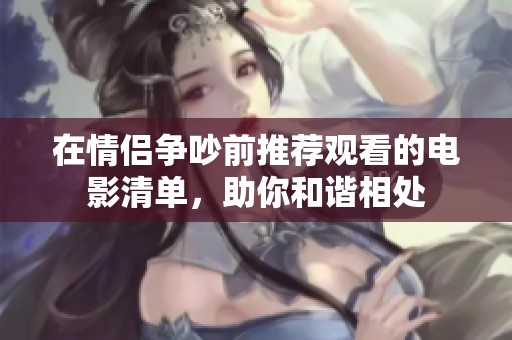 在情侣争吵前推荐观看的电影清单，助你和谐相处