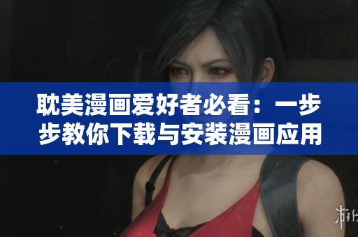 耽美漫画爱好者必看：一步步教你下载与安装漫画应用技巧