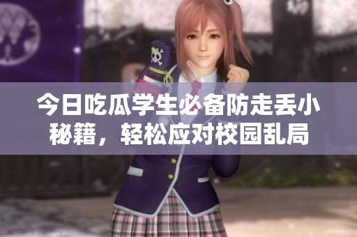 今日吃瓜学生必备防走丢小秘籍，轻松应对校园乱局