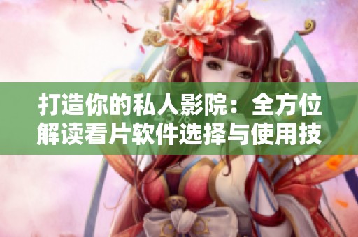 打造你的私人影院：全方位解读看片软件选择与使用技巧