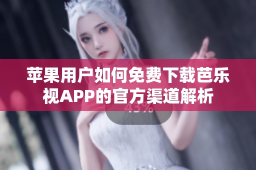 苹果用户如何免费下载芭乐视APP的官方渠道解析