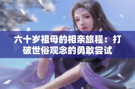 六十岁祖母的相亲旅程：打破世俗观念的勇敢尝试