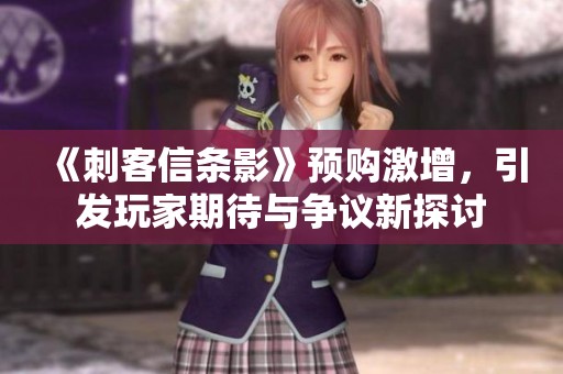 《刺客信条影》预购激增，引发玩家期待与争议新探讨