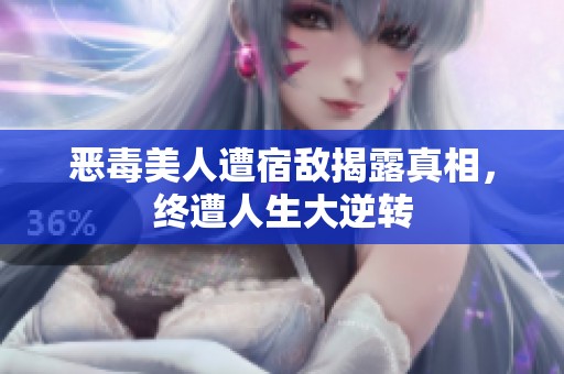 恶毒美人遭宿敌揭露真相，终遭人生大逆转