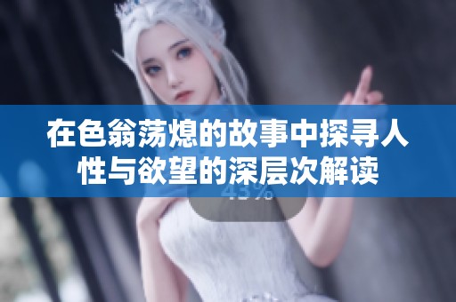 在色翁荡熄的故事中探寻人性与欲望的深层次解读
