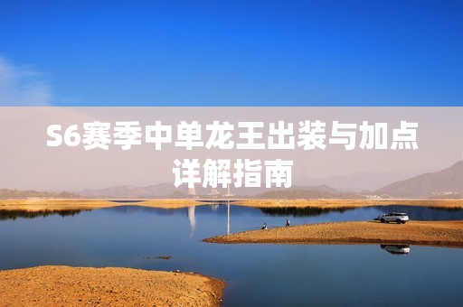 S6赛季中单龙王出装与加点详解指南