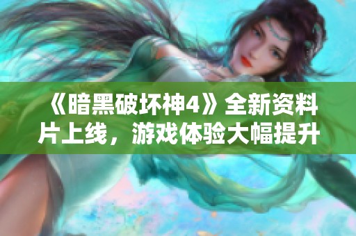 《暗黑破坏神4》全新资料片上线，游戏体验大幅提升！