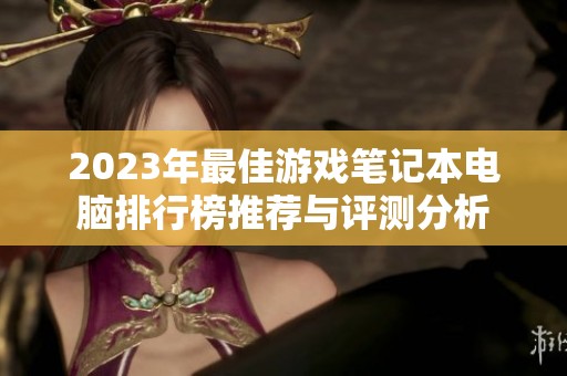 2023年最佳游戏笔记本电脑排行榜推荐与评测分析