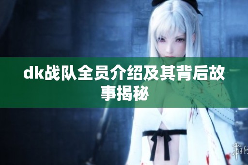 dk战队全员介绍及其背后故事揭秘