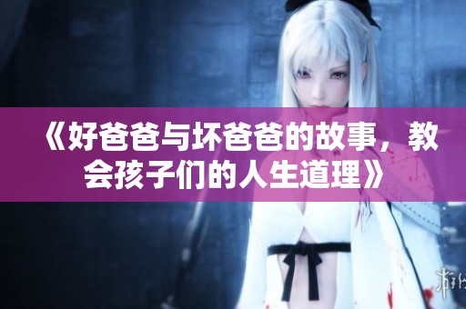 《好爸爸与坏爸爸的故事，教会孩子们的人生道理》