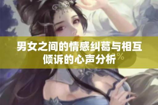 男女之间的情感纠葛与相互倾诉的心声分析