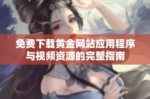 免费下载黄金网站应用程序与视频资源的完整指南