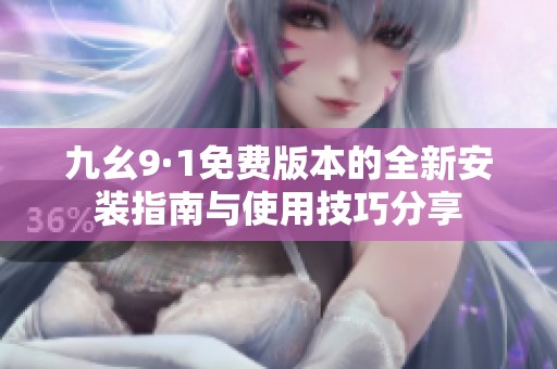 九幺9·1免费版本的全新安装指南与使用技巧分享