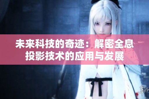 未来科技的奇迹：解密全息投影技术的应用与发展