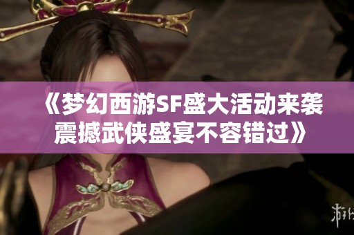 《梦幻西游SF盛大活动来袭 震撼武侠盛宴不容错过》