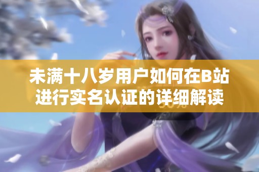 未满十八岁用户如何在B站进行实名认证的详细解读