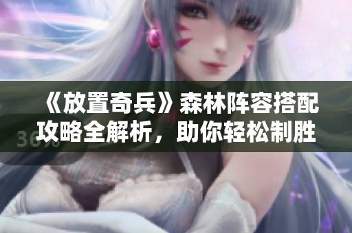 《放置奇兵》森林阵容搭配攻略全解析，助你轻松制胜