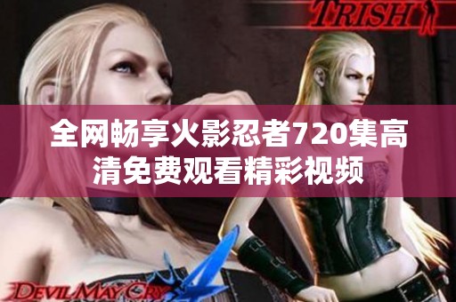 全网畅享火影忍者720集高清免费观看精彩视频