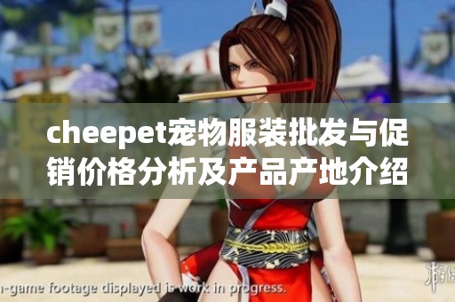 cheepet宠物服装批发与促销价格分析及产品产地介绍