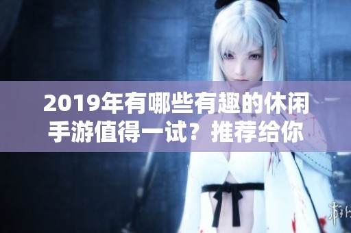 2019年有哪些有趣的休闲手游值得一试？推荐给你