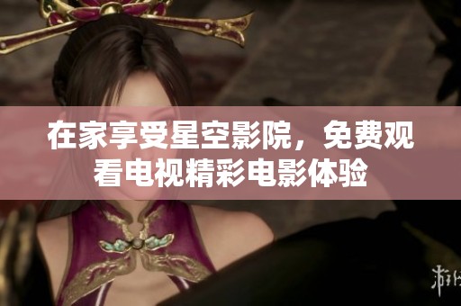 在家享受星空影院，免费观看电视精彩电影体验