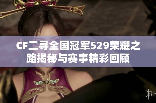 CF二寻全国冠军529荣耀之路揭秘与赛事精彩回顾