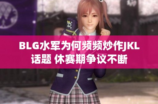 BLG水军为何频频炒作JKL话题 休赛期争议不断