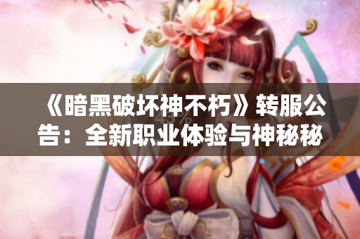 《暗黑破坏神不朽》转服公告：全新职业体验与神秘秘境等你来探索