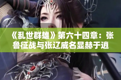 《乱世群雄》第六十四章：张鲁征战与张辽威名显赫于逍遥津