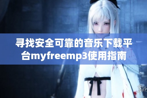 寻找安全可靠的音乐下载平台myfreemp3使用指南
