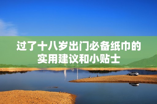 过了十八岁出门必备纸巾的实用建议和小贴士