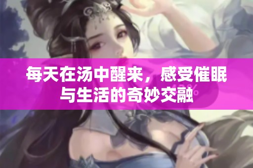 每天在汤中醒来，感受催眠与生活的奇妙交融