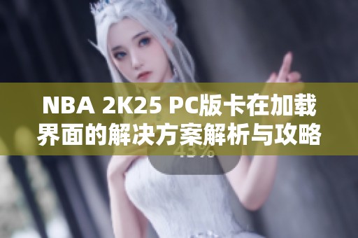 NBA 2K25 PC版卡在加载界面的解决方案解析与攻略