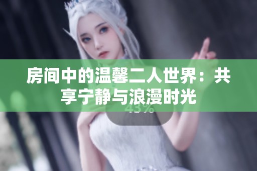 房间中的温馨二人世界：共享宁静与浪漫时光